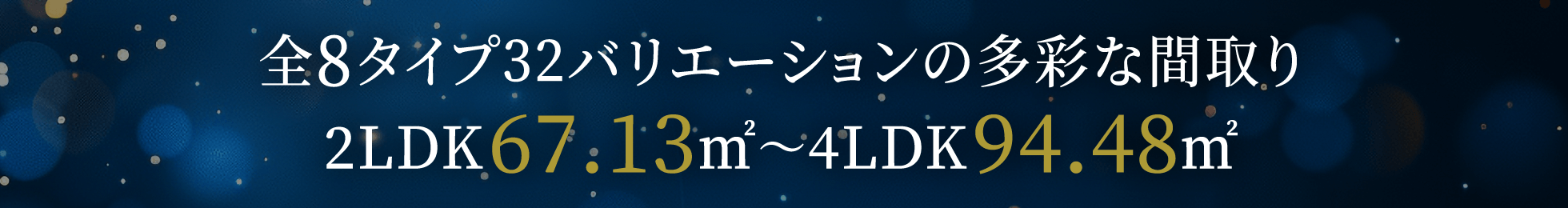 全8タイプ32バリエーションの多彩な間取り2LDK67.13㎡〜4LDK94.48㎡