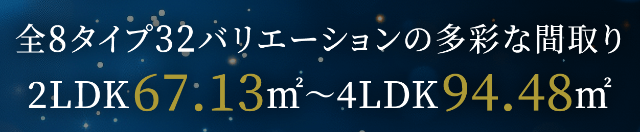 全8タイプ32バリエーションの多彩な間取り2LDK67.13㎡〜4LDK94.48㎡